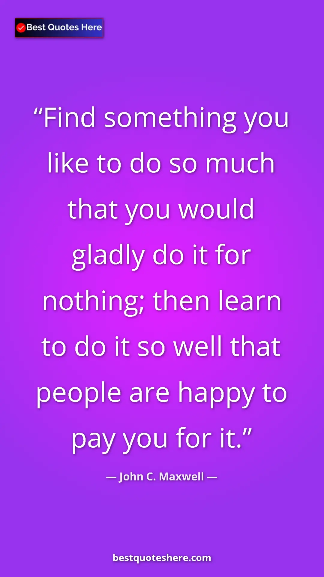 Pinterest quote poster by John C. Maxwell: "Find something you like to do so much that you would gladly..."