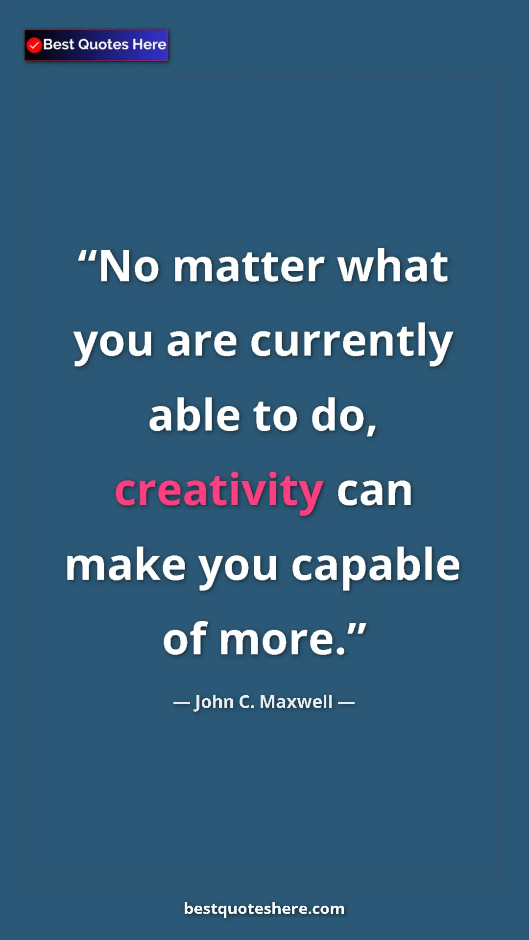 Pinterest quote poster by John C. Maxwell: "No matter what you are currently able to do, creativity can..."
