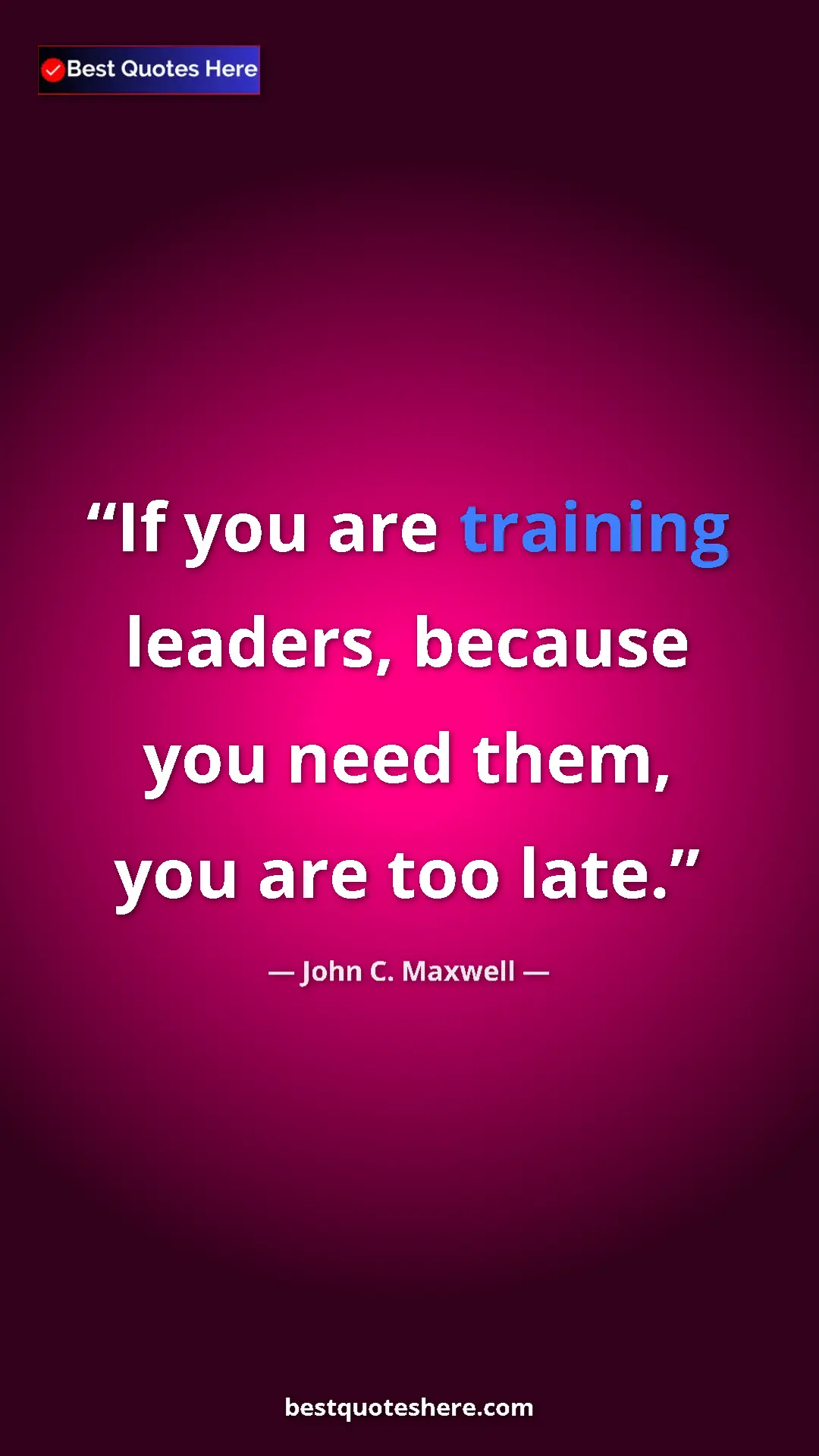 Pinterest quote poster by John C. Maxwell: "If you are training leaders, because you need them, you are..."