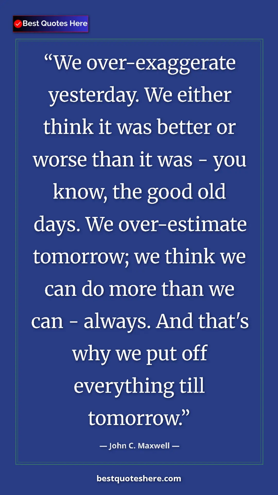 Pinterest quote poster by John C. Maxwell: "We over-exaggerate yesterday. We either think it was better..."