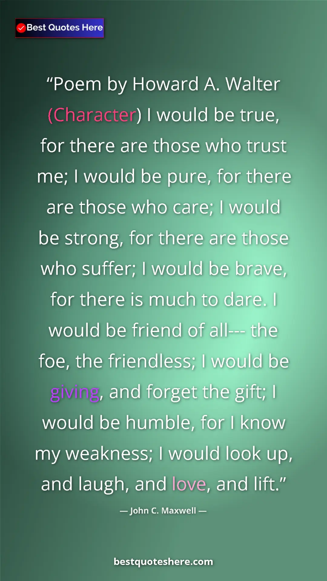 John C. Maxwell Quote Card: "Poem by Howard A. Walter (Character) I would be true, for..." Pinterest quote poster by John C. Maxwell: "Poem by Howard A. Walter (Character) I would be true, for..."