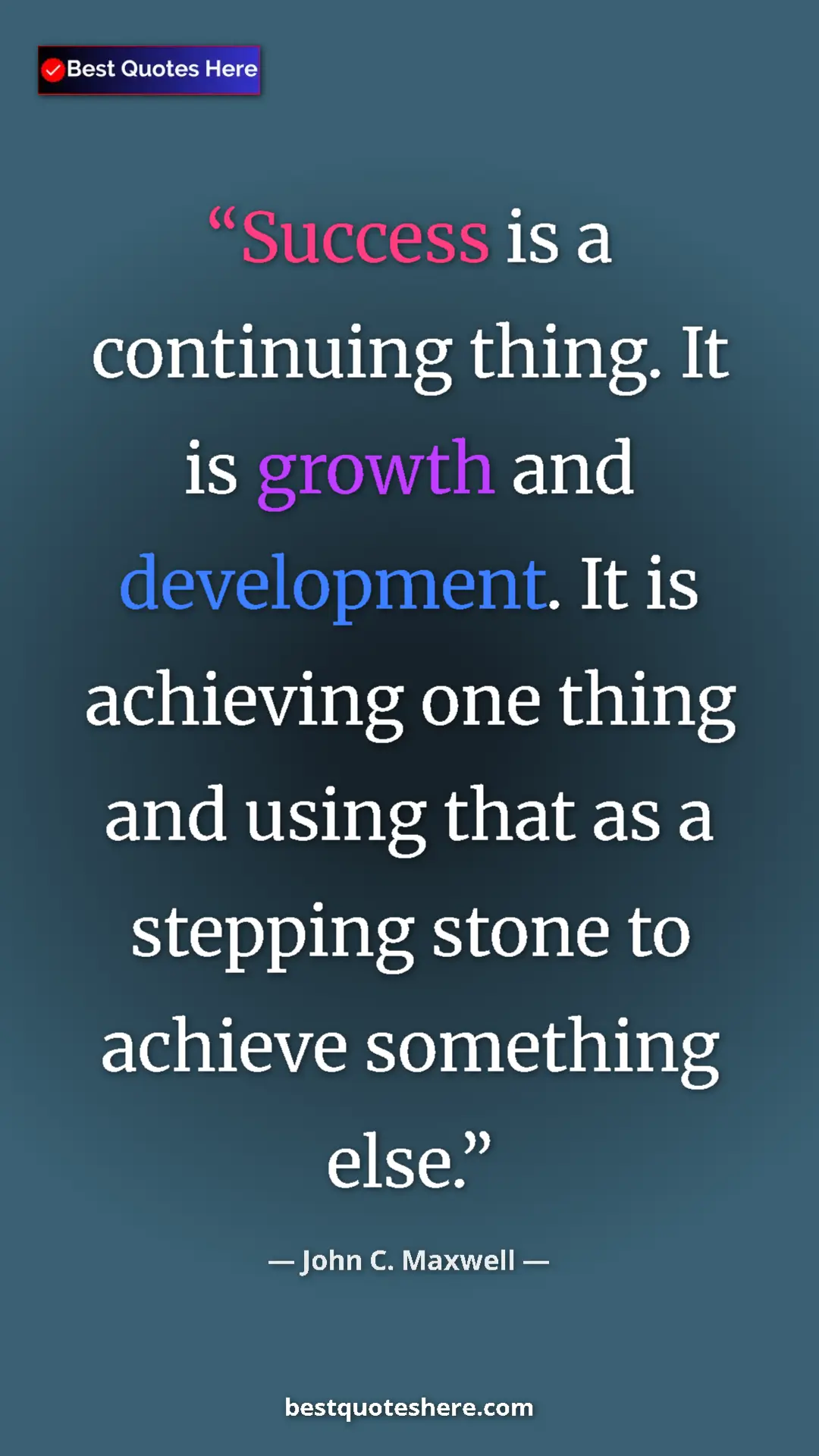 Pinterest quote poster by John C. Maxwell: "Success is a continuing thing. It is growth and..."