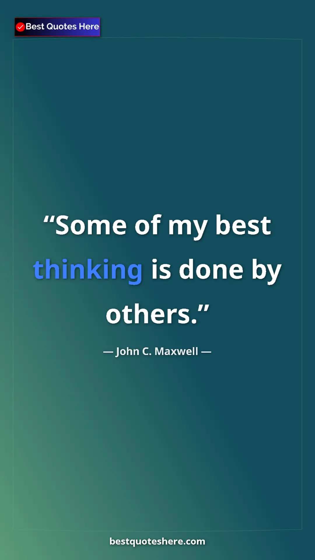 Pinterest quote poster by John C. Maxwell: "Some of my best thinking is done by others."