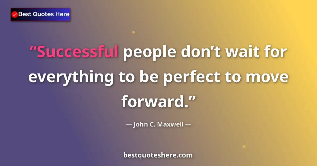 Quote by John C. Maxwell: Successful people don’t wait for everything to be perfect to move forward....