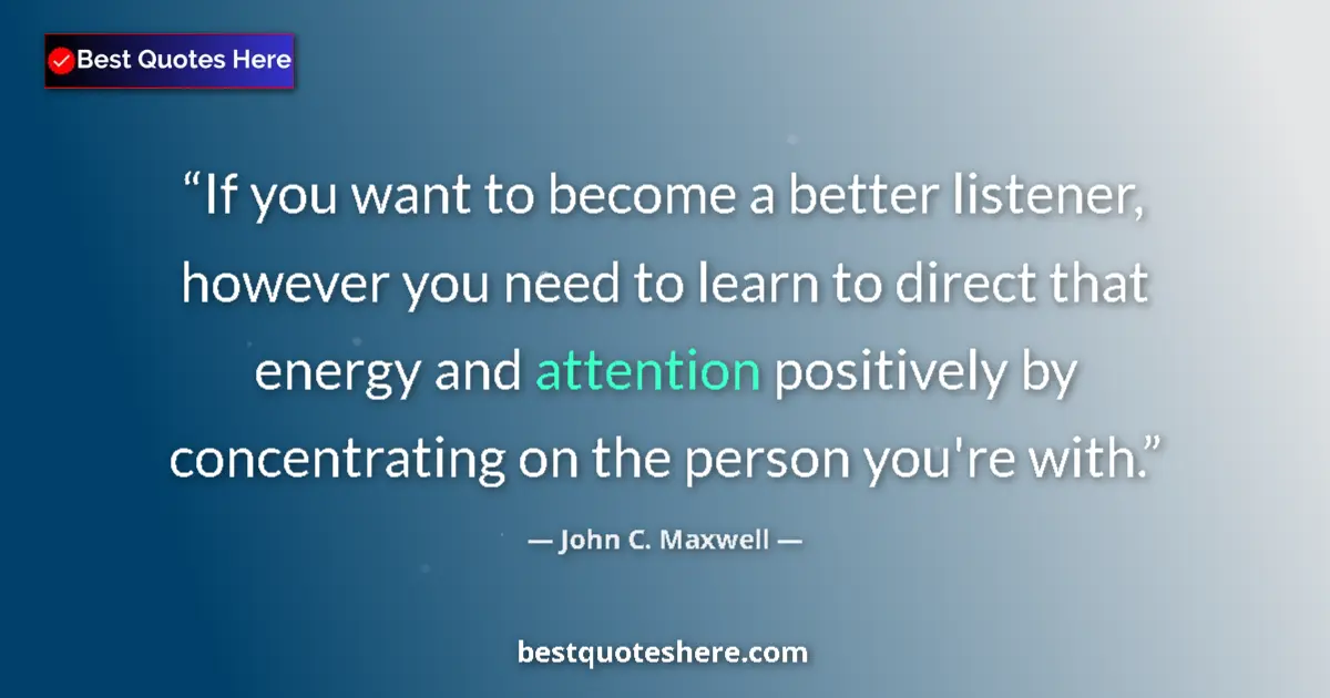 Quote by John C. Maxwell: If you want to become a better listener, however you need to learn to direct that energy and attenti...