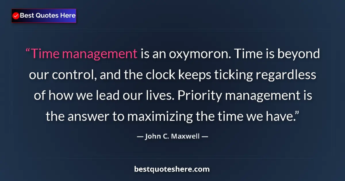 Quote by John C. Maxwell: Time management is an oxymoron. Time is beyond our control, and the clock keeps ticking regardless o...