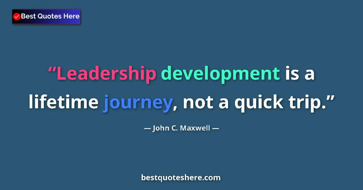 Quote by John C. Maxwell: Leadership development is a lifetime journey, not a quick trip....