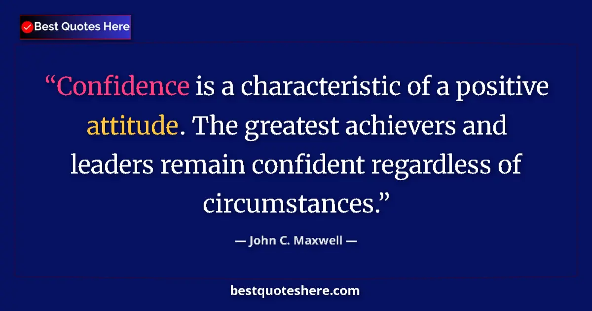 Image for the quote by John C Maxwell: Confidence is a characteristic of a positive attitude. The greatest achievers and leaders remain con...