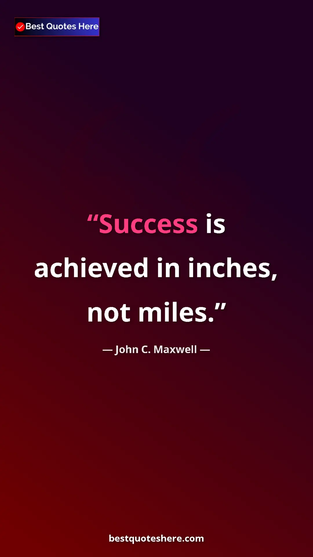 John C. Maxwell Quote Card: "Success is achieved in inches, not miles." Pinterest quote poster by John C. Maxwell: "Success is achieved in inches, not miles."
