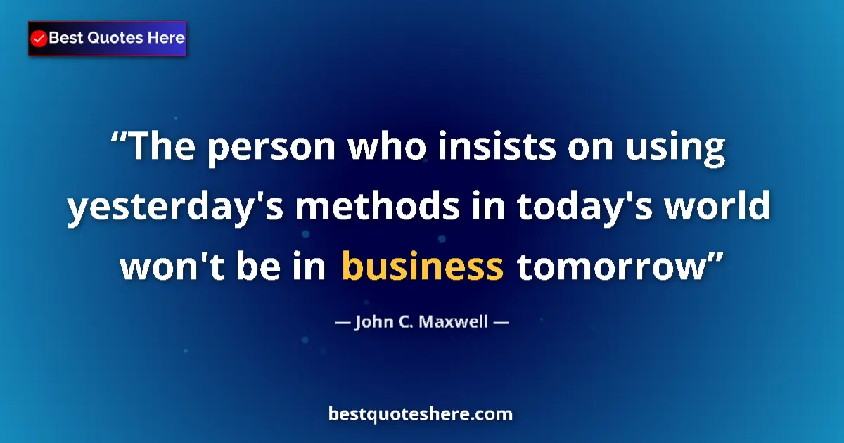 Image for the quote by John C Maxwell: The person who insists on using yesterday's methods in today's world won't be in business tomorrow...