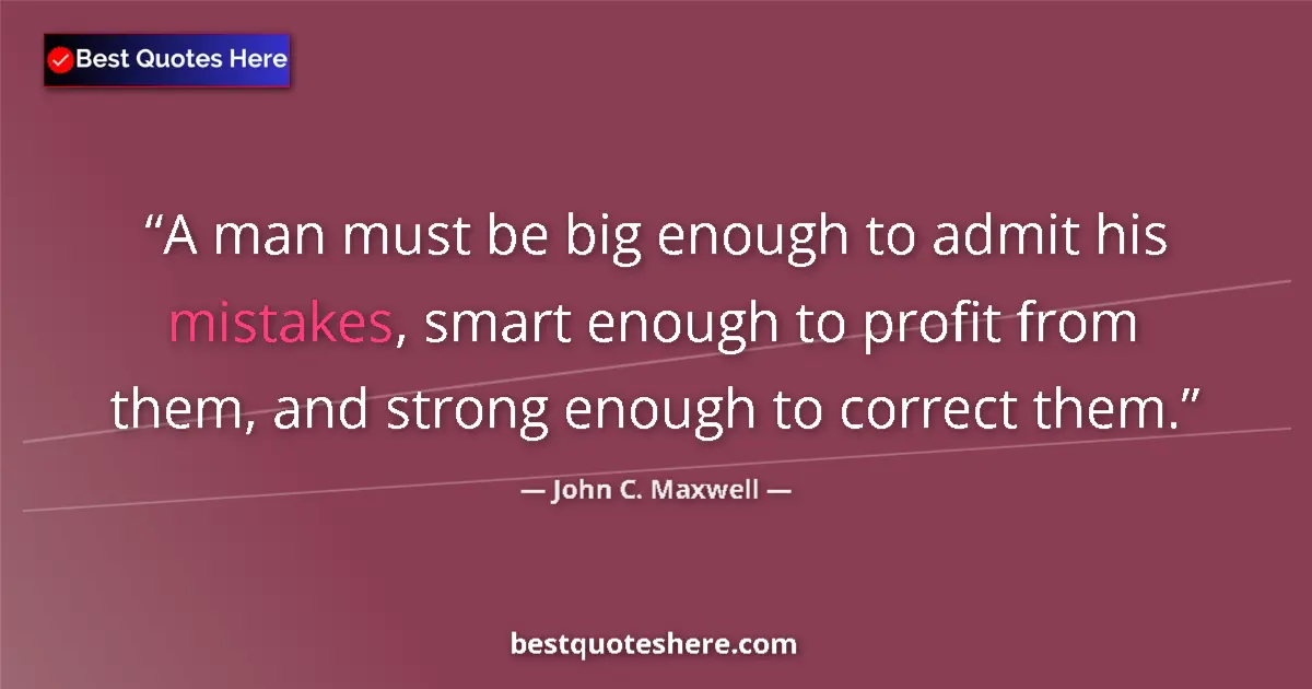 Image for the quote by John C Maxwell: A man must be big enough to admit his mistakes, smart enough to profit from them, and strong enough ...