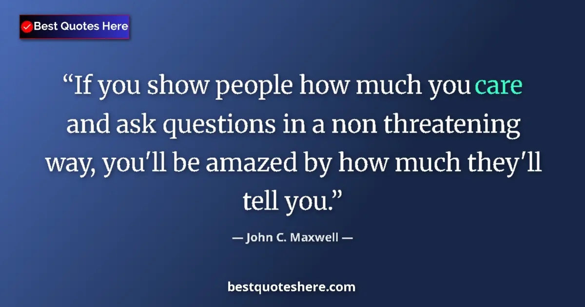 Quote by John C. Maxwell: If you show people how much you care and ask questions in a non threatening way, you'll be amazed by...
