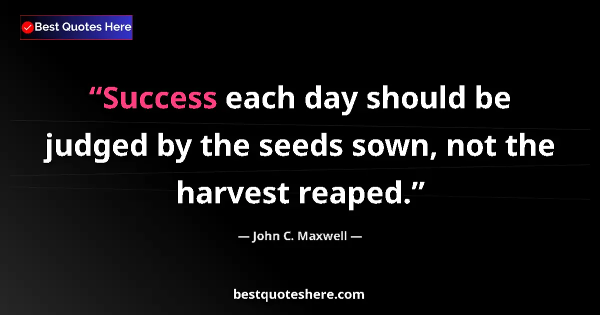 Quote by John C. Maxwell: Success each day should be judged by the seeds sown, not the harvest reaped....