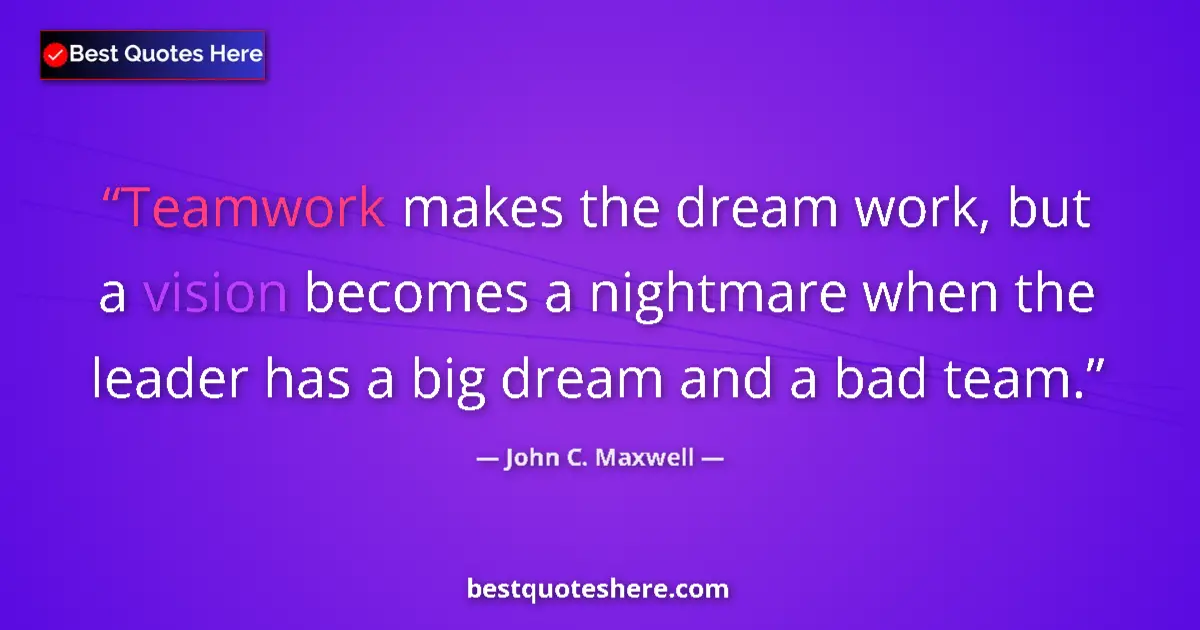 Quote by John C. Maxwell: Teamwork makes the dream work, but a vision becomes a nightmare when the leader has a big dream and ...