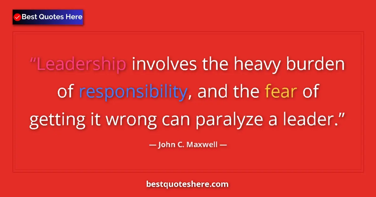 Quote by John C. Maxwell: Leadership involves the heavy burden of responsibility, and the fear of getting it wrong can paralyz...
