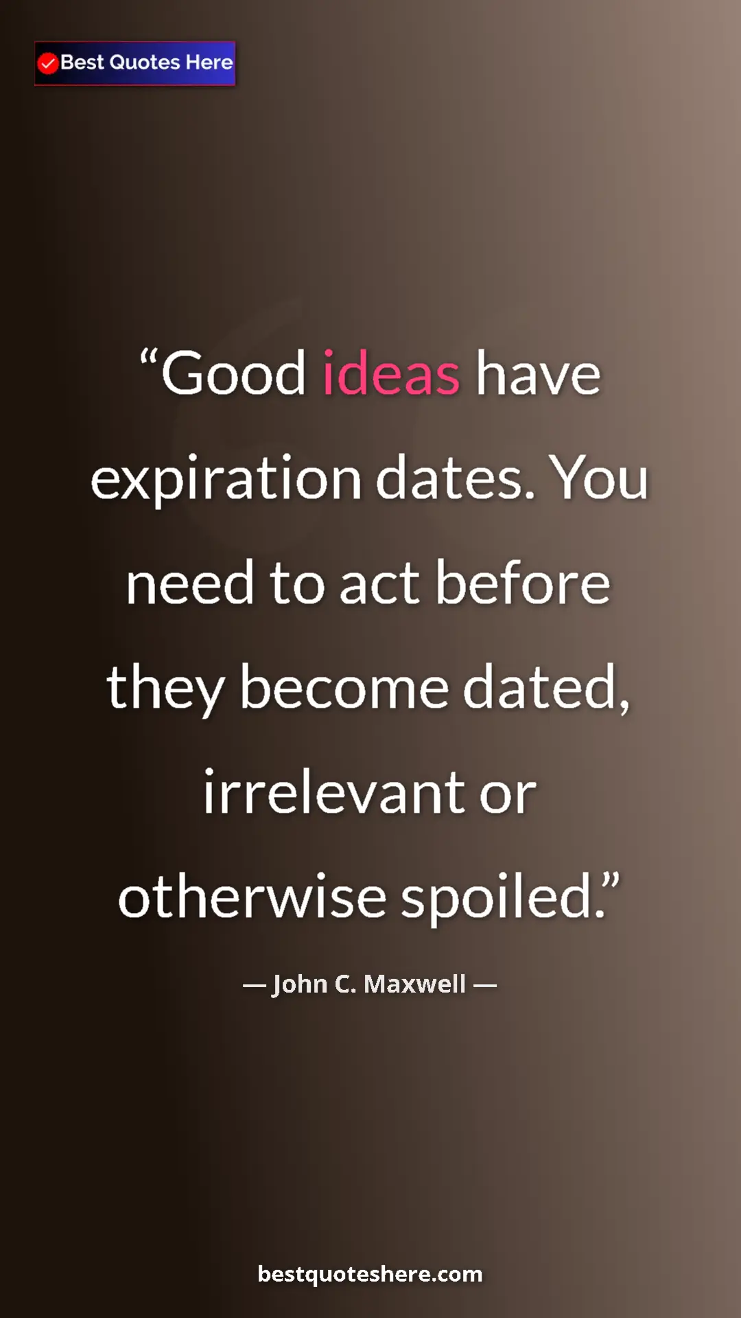 Pinterest quote poster by John C. Maxwell: "Good ideas have expiration dates. You need to act before..."