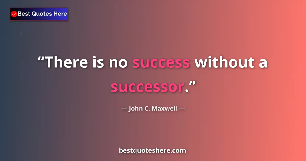 John C. Maxwell quote: "There is no success without a successor."