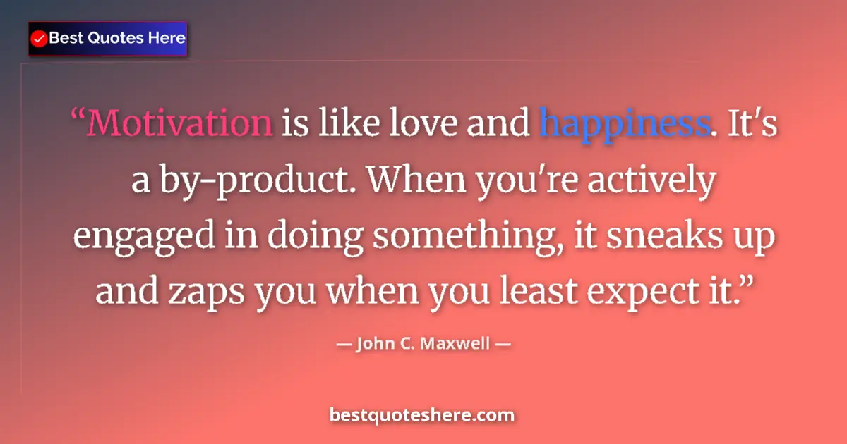 Image for the quote by John C Maxwell: Motivation is like love and happiness. It's a by-product. When you're actively engaged in doing some...