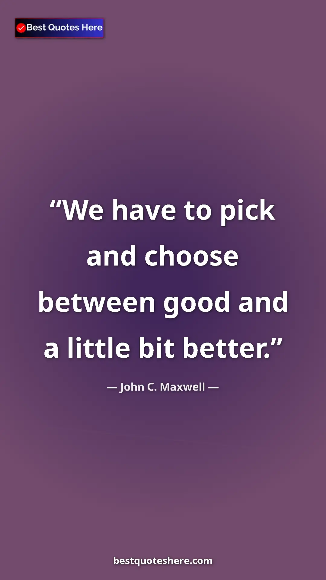 Pinterest quote poster by John C. Maxwell: "We have to pick and choose between good and a little bit..."