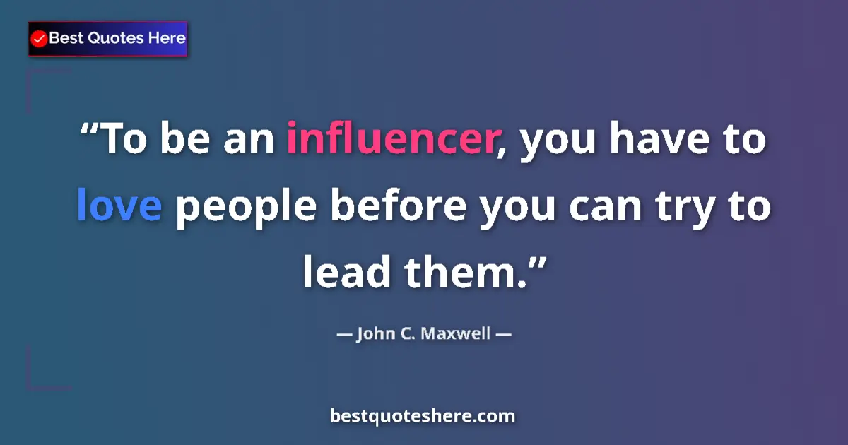 Quote by John C. Maxwell: To be an influencer, you have to love people before you can try to lead them....