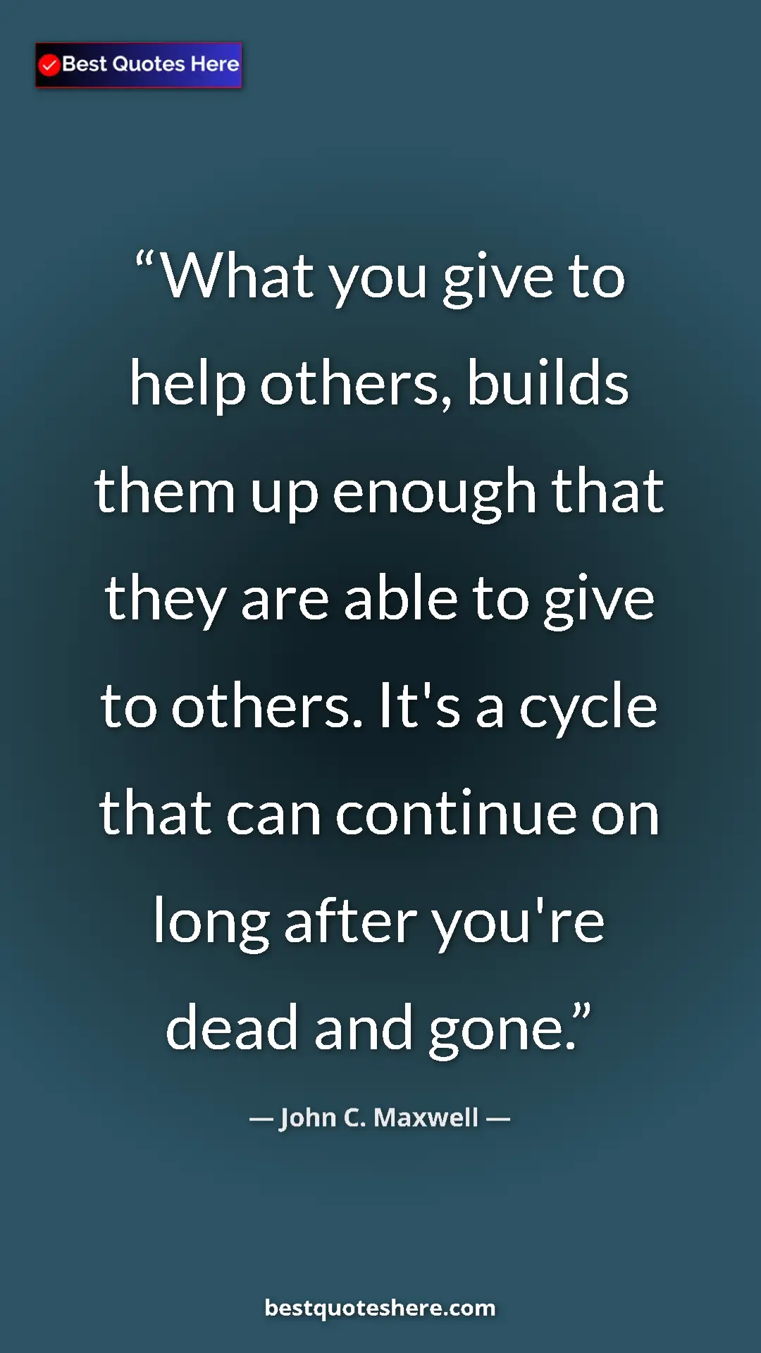 John C. Maxwell Quote Card: "What you give to help others, builds them up enough that..." Pinterest quote poster by John C. Maxwell: "What you give to help others, builds them up enough that..."