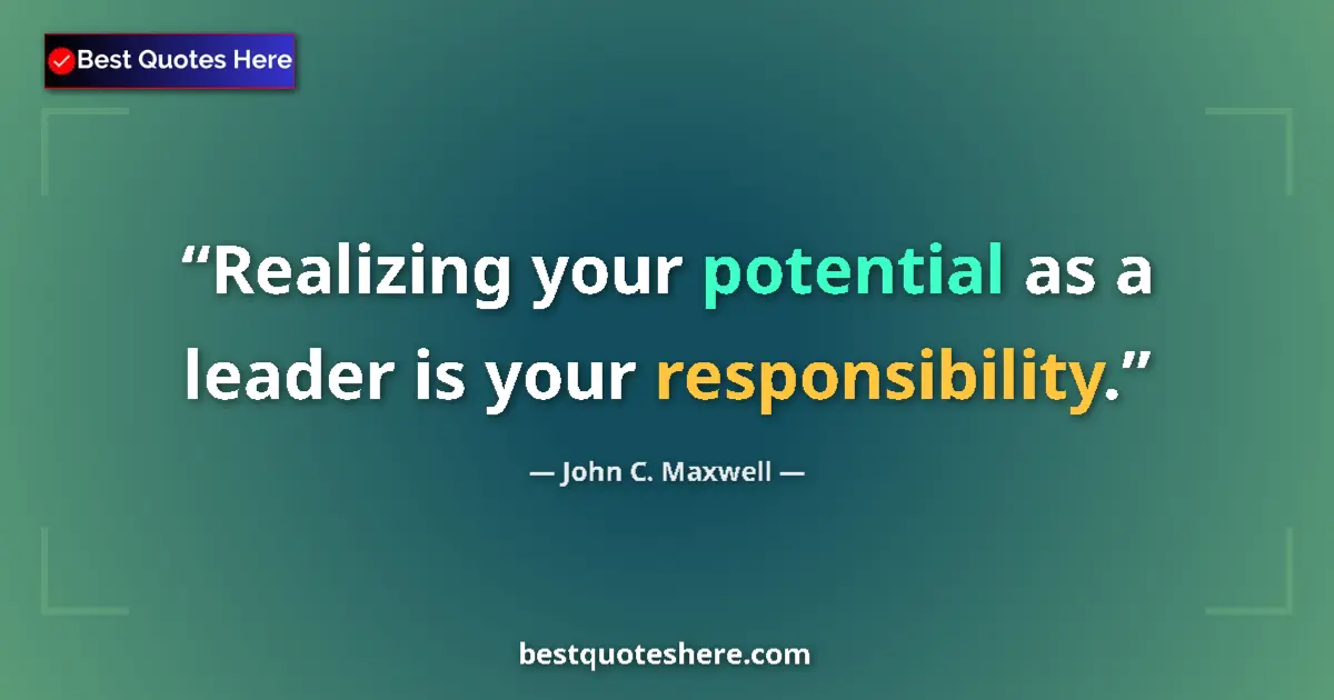Quote by John C. Maxwell: Realizing your potential as a leader is your responsibility....