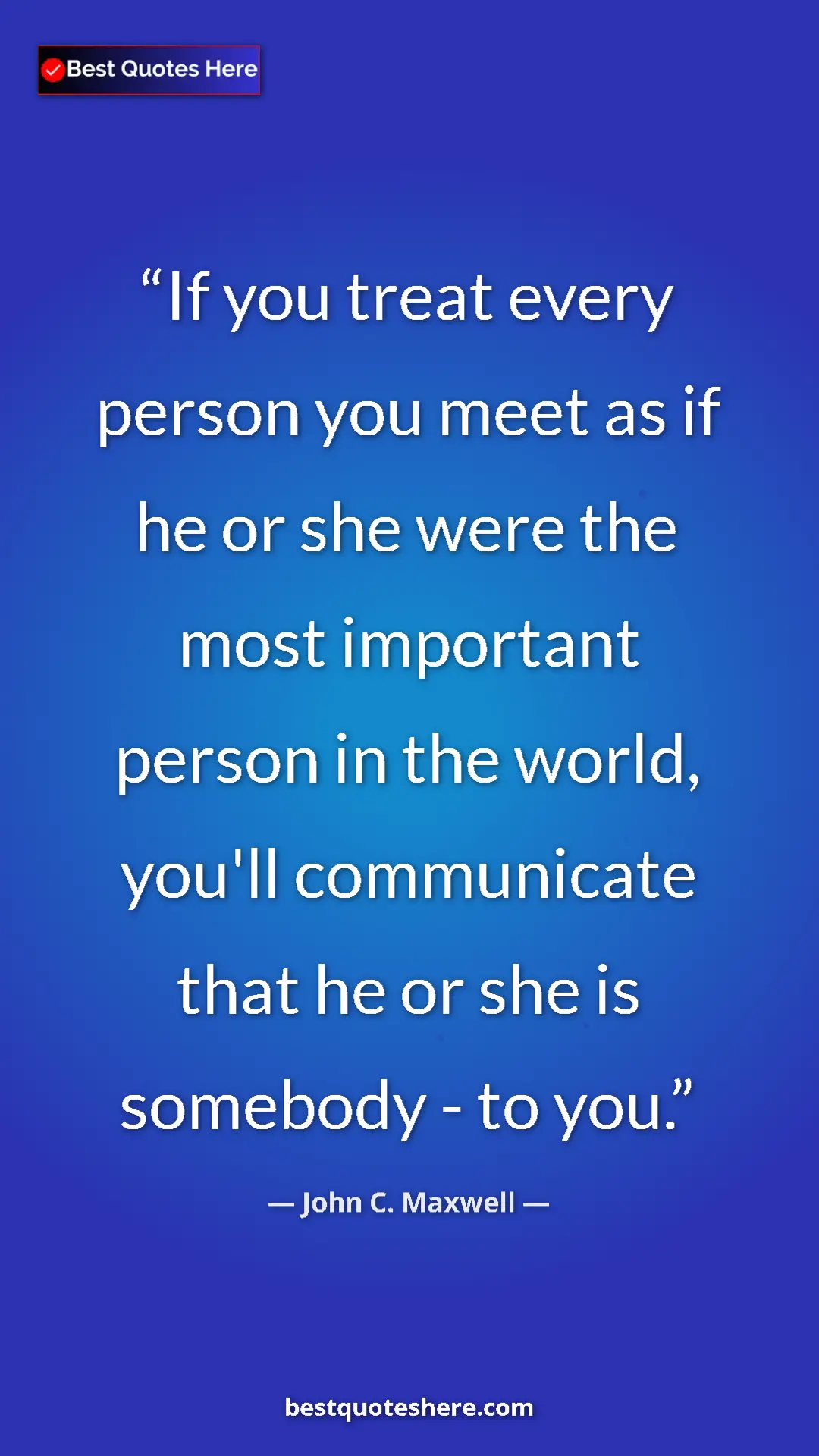 Pinterest quote poster by John C. Maxwell: "If you treat every person you meet as if he or she were the..."