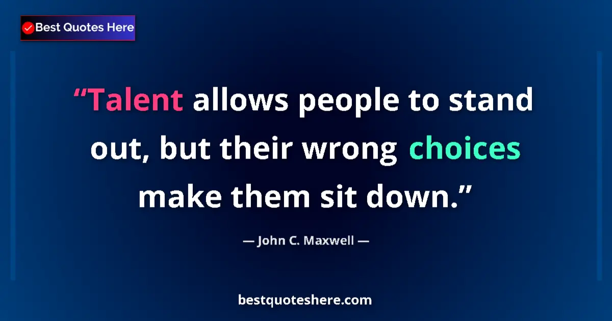 Quote by John C. Maxwell: Talent allows people to stand out, but their wrong choices make them sit down....
