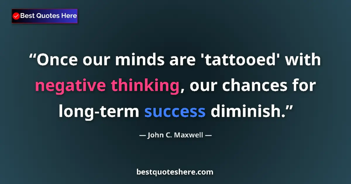 Quote by John C. Maxwell: Once our minds are 'tattooed' with negative thinking, our chances for long-term success diminish....