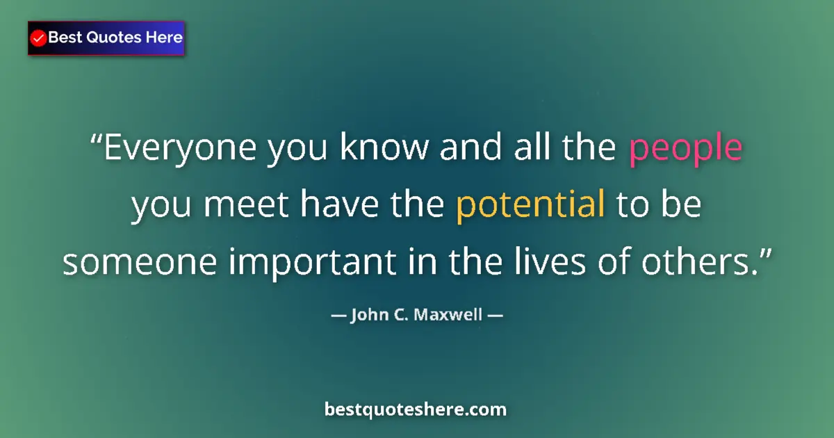 Quote by John C. Maxwell: Everyone you know and all the people you meet have the potential to be someone important in the live...