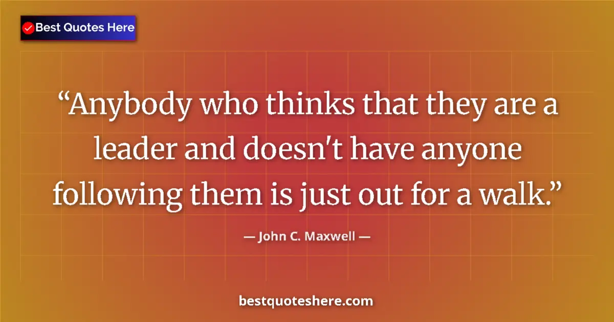 Quote by John C. Maxwell: Anybody who thinks that they are a leader and doesn't have anyone following them is just out for a w...