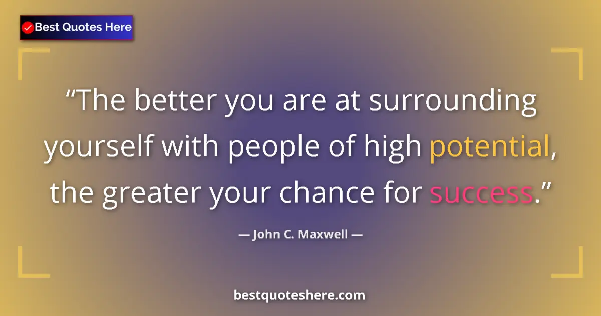 Quote by John C. Maxwell: The better you are at surrounding yourself with people of high potential, the greater your chance fo...