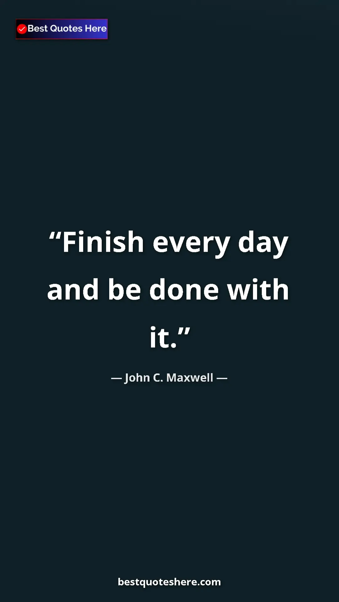 Pinterest quote poster by John C. Maxwell: "Finish every day and be done with it."