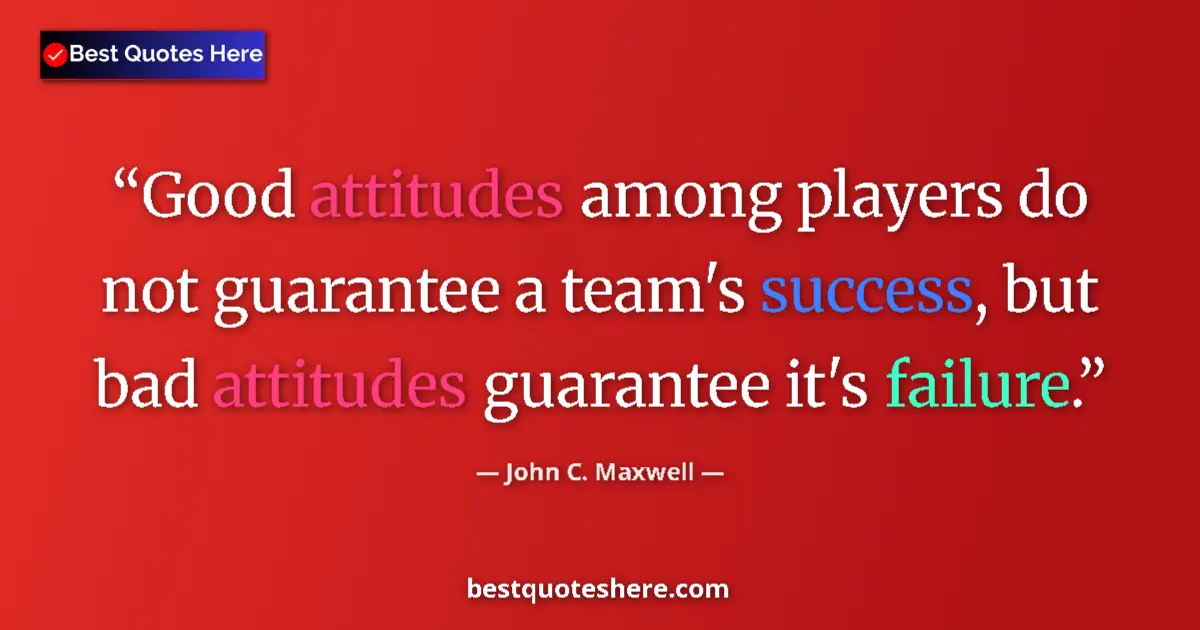 Quote by John C. Maxwell: Good attitudes among players do not guarantee a team's success, but bad attitudes guarantee it's fai...