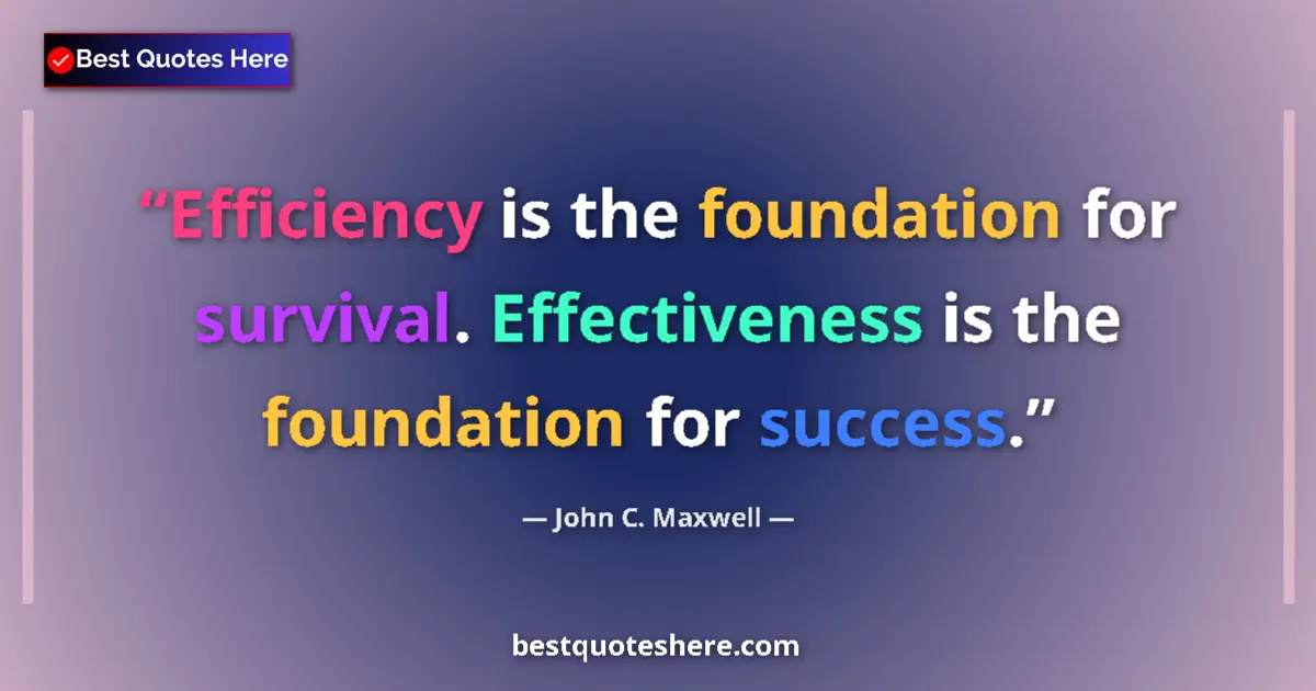 Quote by John C. Maxwell: Efficiency is the foundation for survival. Effectiveness is the foundation for success....