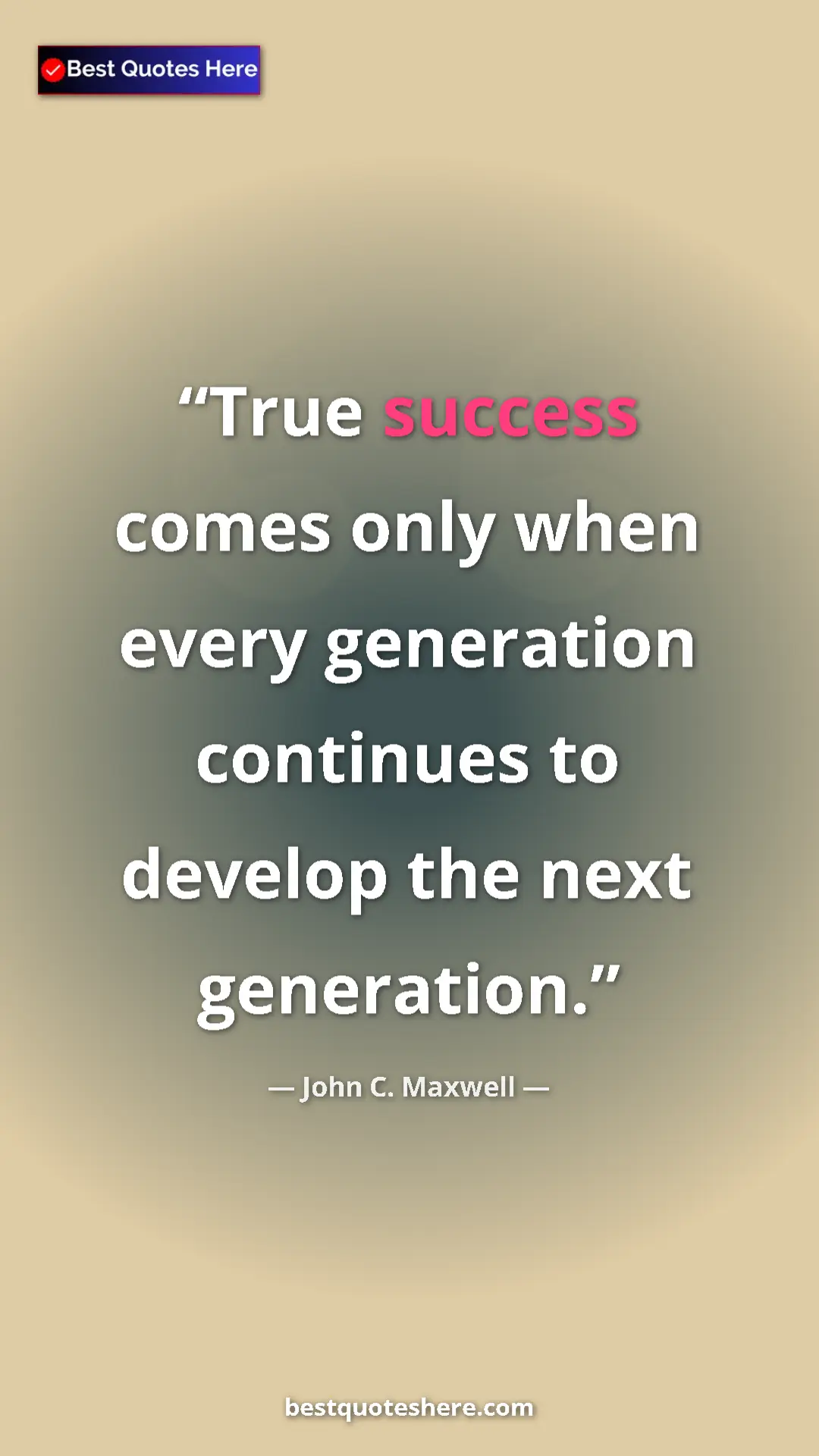 Pinterest quote poster by John C. Maxwell: "True success comes only when every generation continues to..."