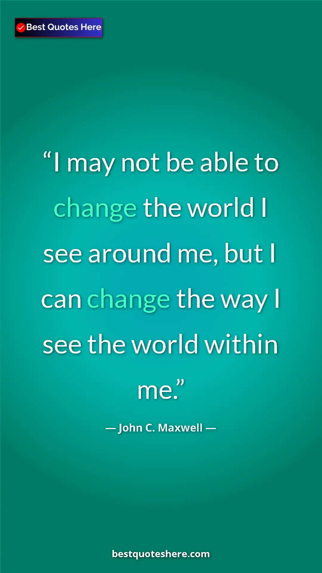 Pinterest quote poster by John C. Maxwell: "I may not be able to change the world I see around me, but..."