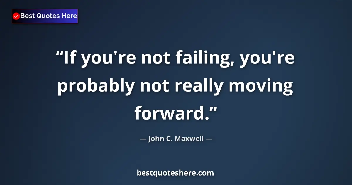 Quote by John C. Maxwell: If you're not failing, you're probably not really moving forward....