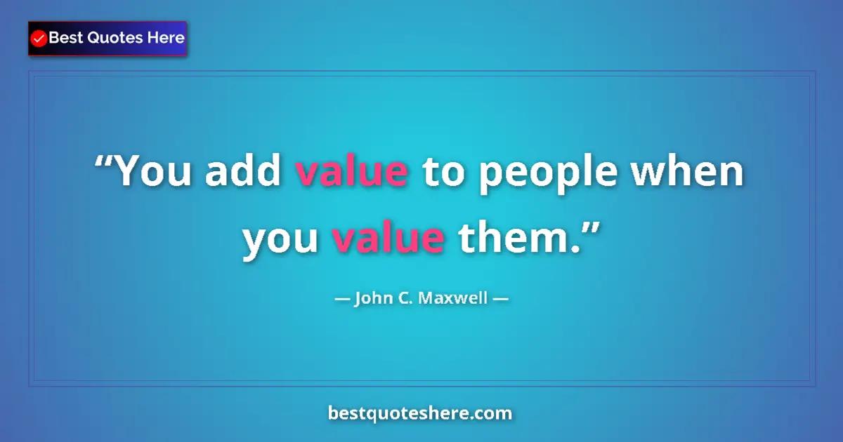 Quote by John C. Maxwell: You add value to people when you value them....