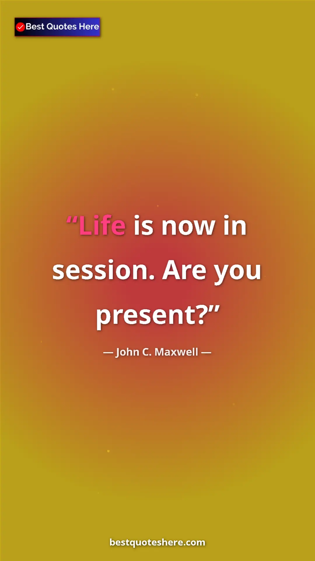 Pinterest quote poster by John C. Maxwell: "Life is now in session. Are you present?"