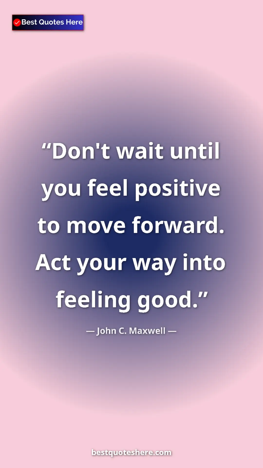 Pinterest quote poster by John C. Maxwell: "Don't wait until you feel positive to move forward. Act..."
