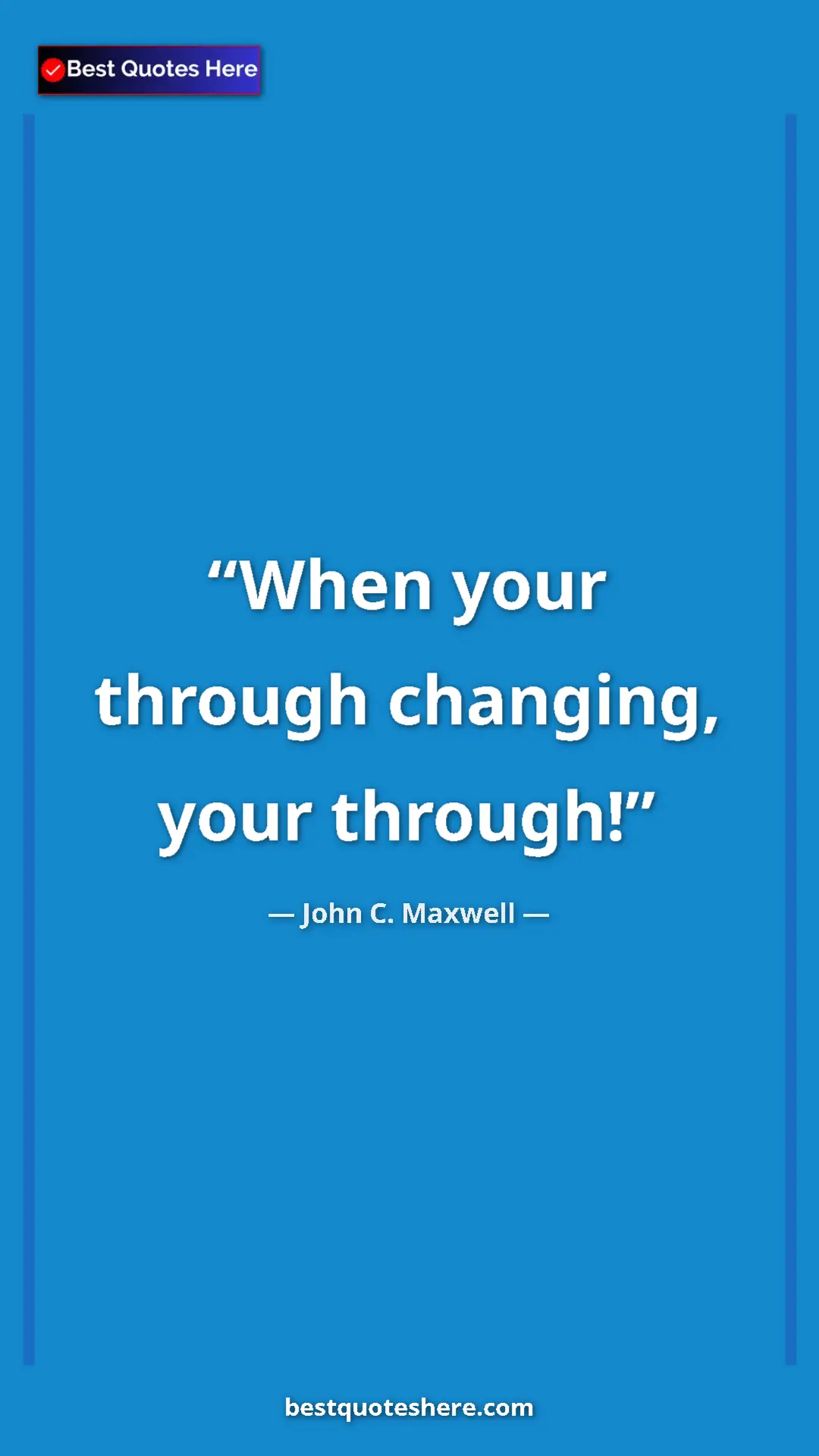 Pinterest quote poster by John C. Maxwell: "When your through changing, your through!"