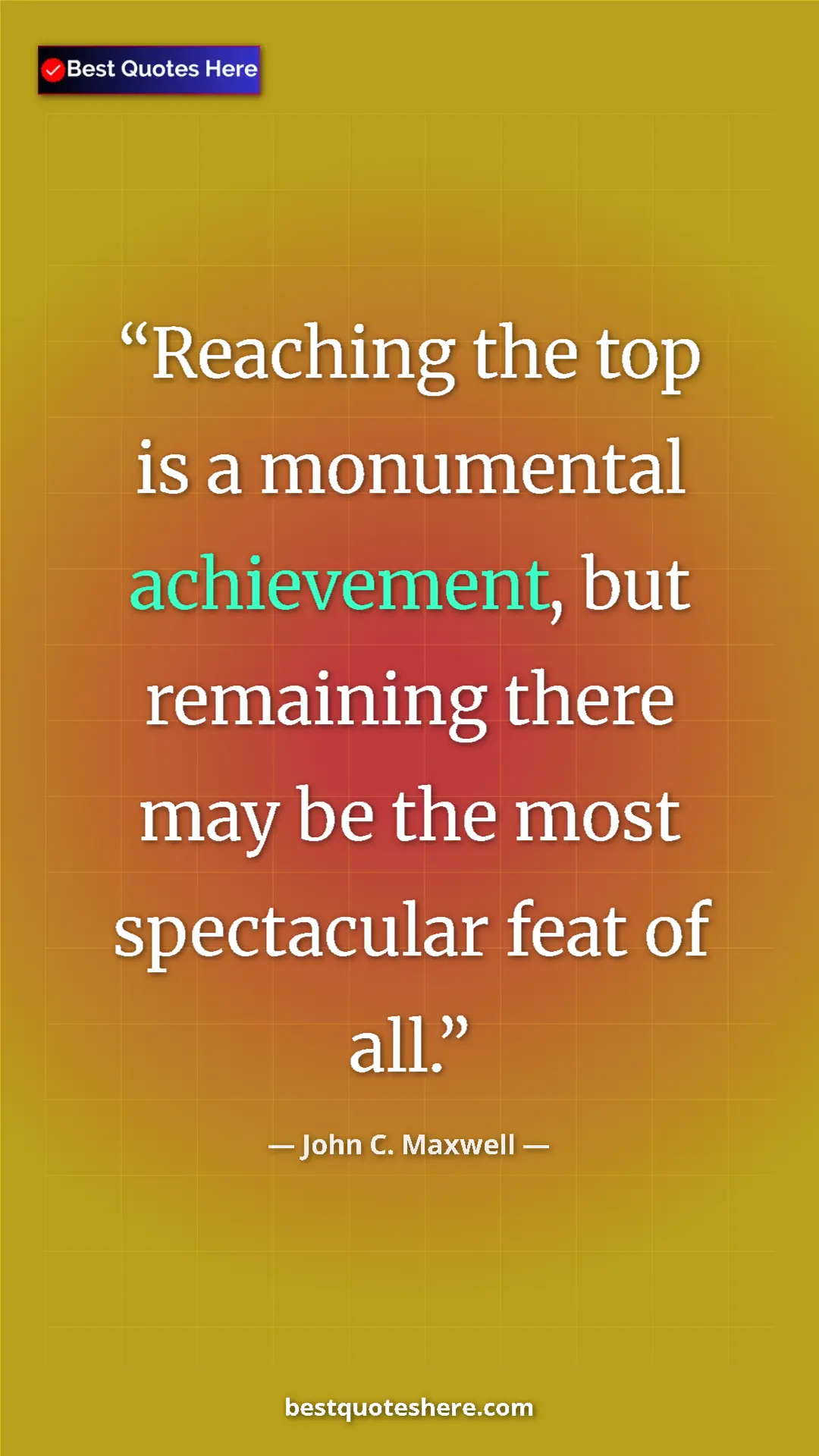 Pinterest quote poster by John C. Maxwell: "Reaching the top is a monumental achievement, but remaining "