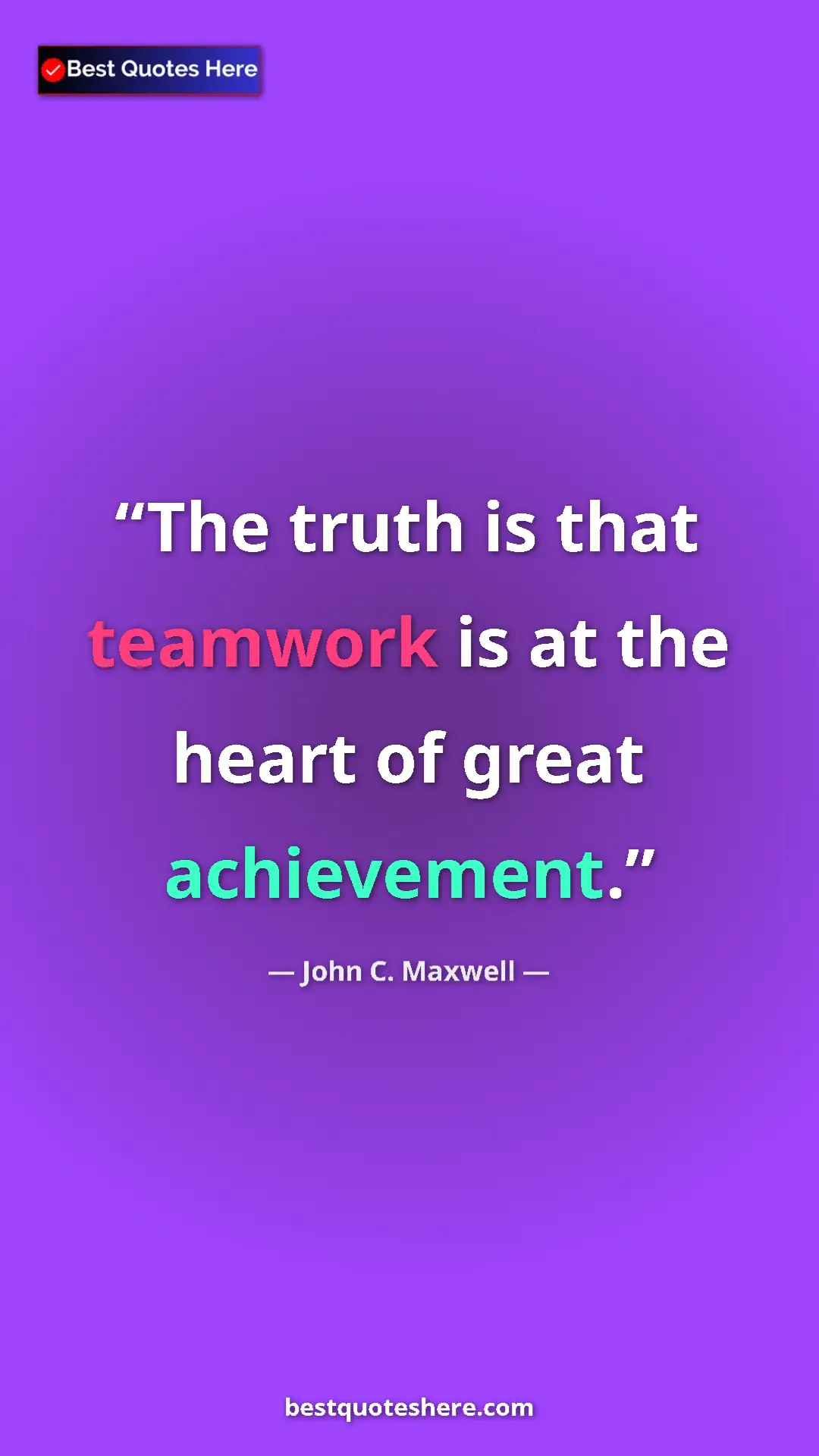 Pinterest quote poster by John C. Maxwell: "The truth is that teamwork is at the heart of great..."