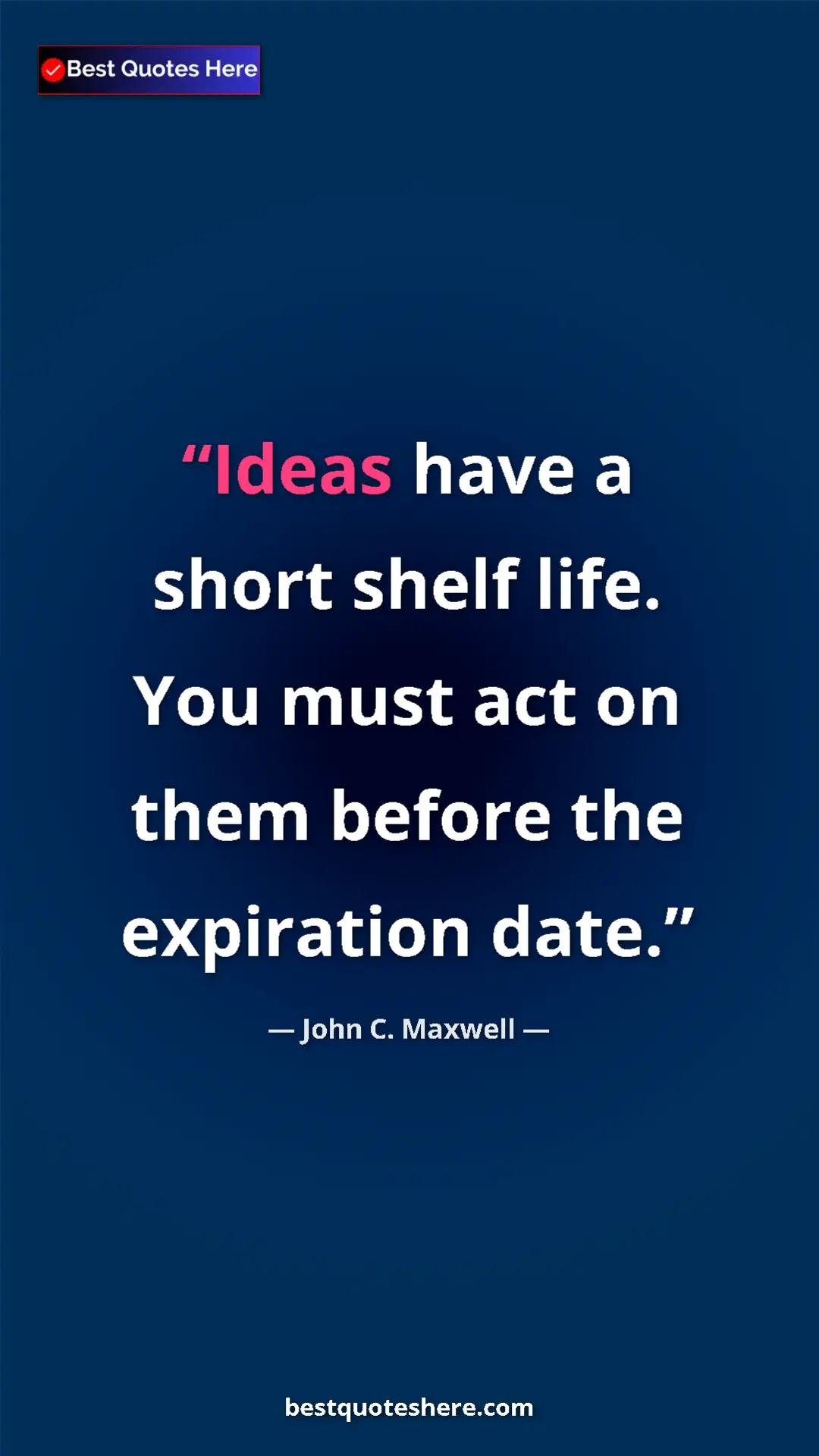 Pinterest quote poster by John C. Maxwell: "Ideas have a short shelf life. You must act on them before..."