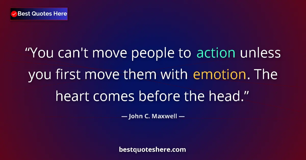 John C. Maxwell quote: "You can't move people to action unless you first move them..."