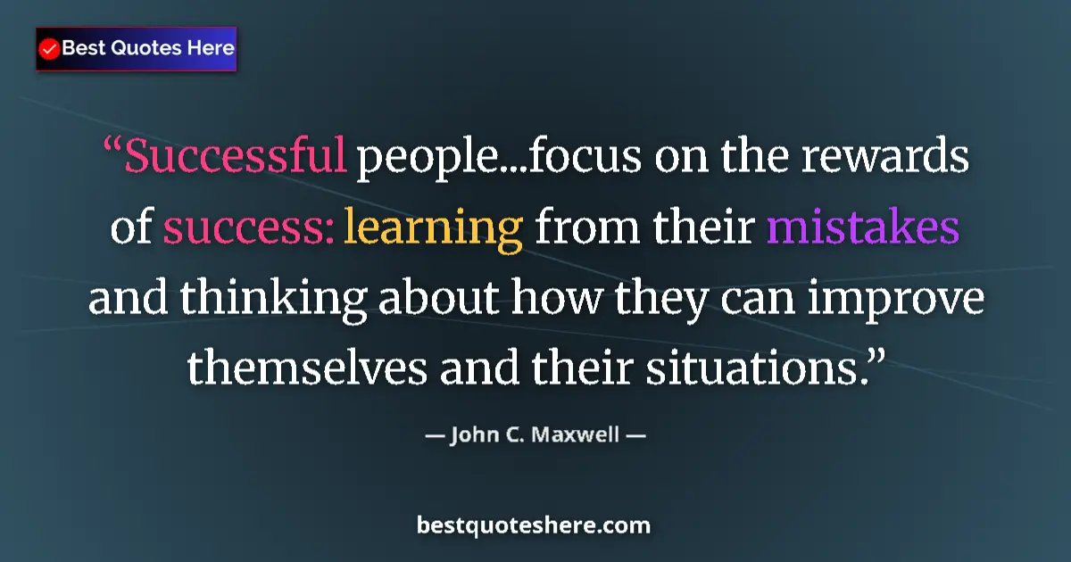 Quote by John C. Maxwell: Successful people...focus on the rewards of success: learning from their mistakes and thinking about...