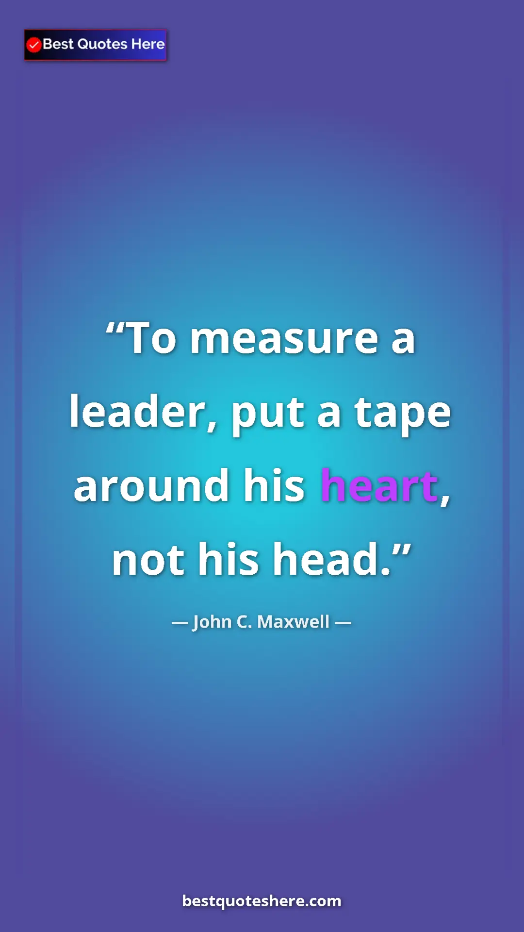 Pinterest quote poster by John C. Maxwell: "To measure a leader, put a tape around his heart, not his..."