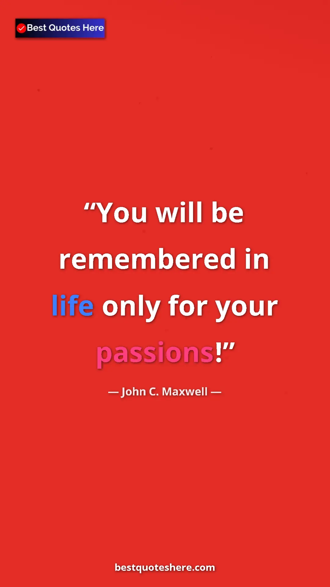 Pinterest quote poster by John C. Maxwell: "You will be remembered in life only for your passions!"
