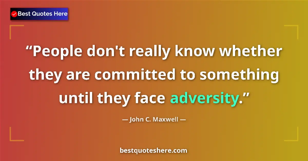 Quote by John C. Maxwell: People don't really know whether they are committed to something until they face adversity....
